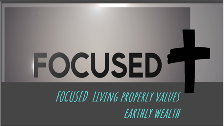 FOCUSED LIVING PROPERLY VALUES EARTHLY WEALTH