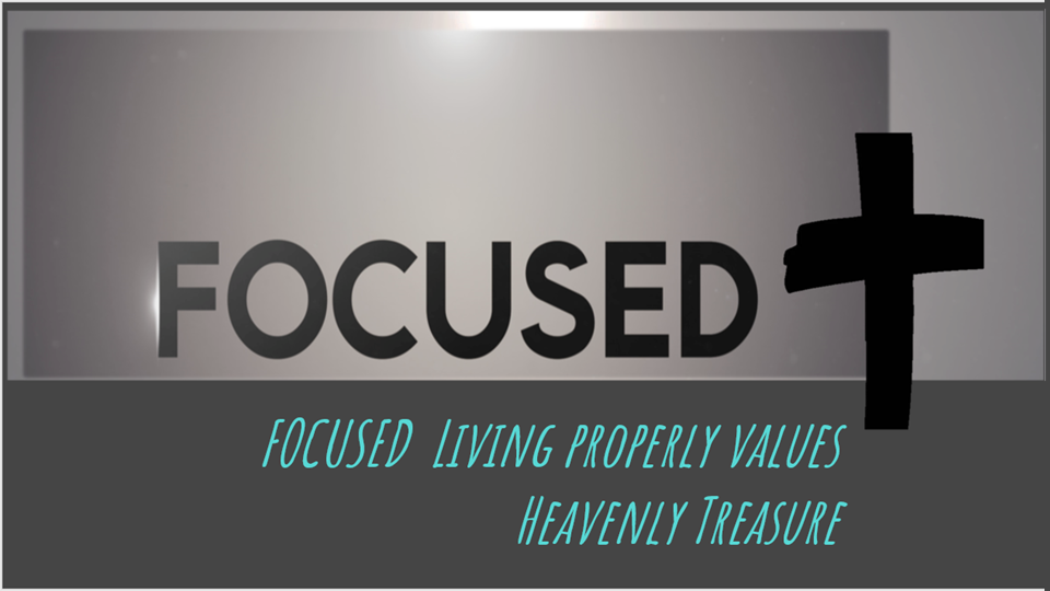 FOCUSED LIVING PROPERLY VALUES HEAVENLY TREASURE