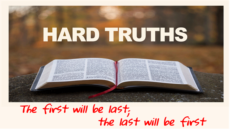 HARD TRUTHS: THE FIRST WILL BE LAST; THE LAST WILL BE FIRST