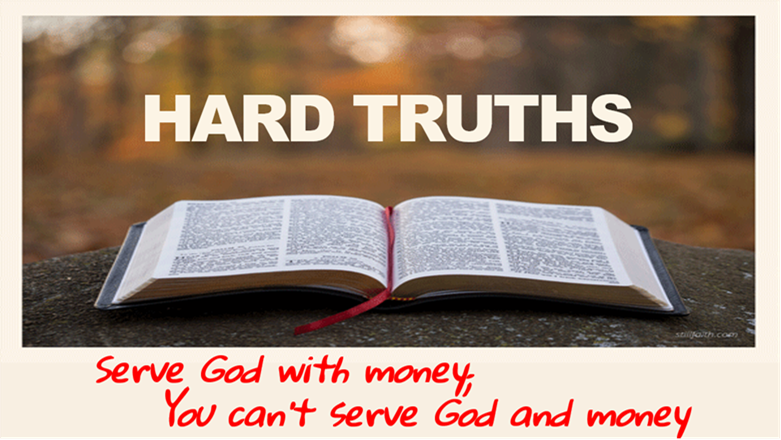 HARD TRUTHS:SERVE GOD WITH MONEY; YOU CAN’T SERVE GOD AND MONEY