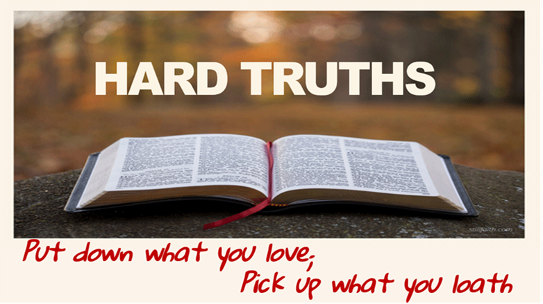 HARD TRUTHS:PUT DOWN WHAT YOU LOVE; PICK UP WHAT YOU LOATH