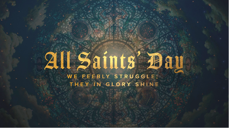 WE FEEBLY STRUGGLE; THEY IN GLORY SHINE (All Saints’ Day)
