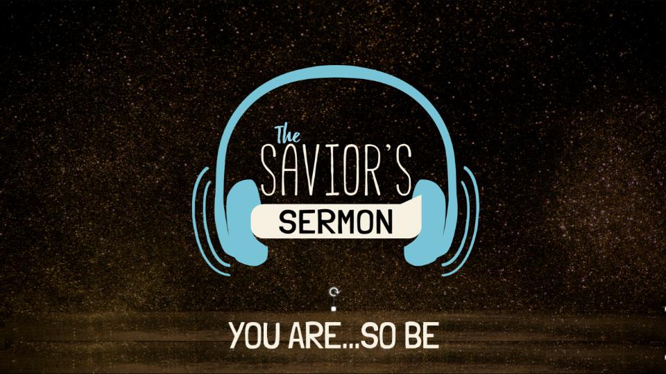 THE SAVIOR'S SERMON: YOU ARE . . . SO BE