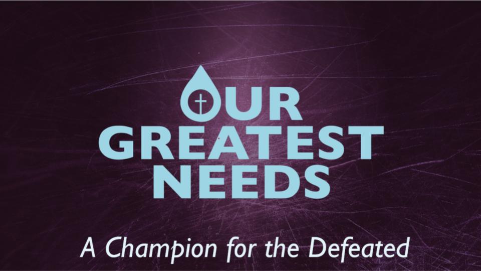 OUR GREATEST NEEDS: A CHAMPION FOR THE DEFEATED
