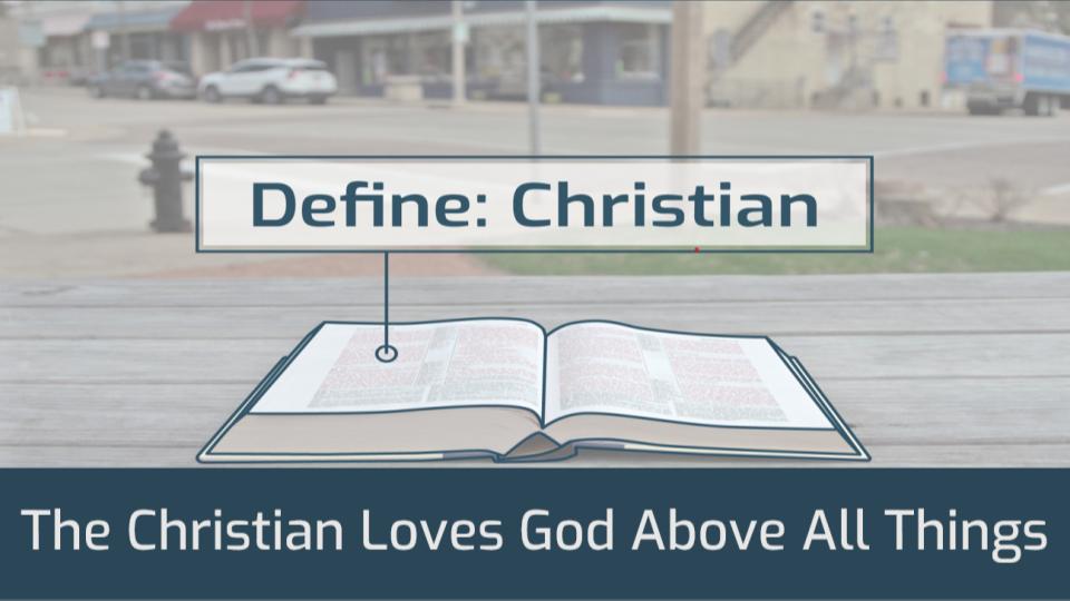 DEFINE CHRISTIAN: THE CHRISTIAN LOVES GOD ABOVE ALL
