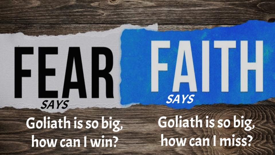 Fear Says 'Goliath is so big, how can I win?'  Faith says, 'Goliath is so big, how can I miss?'