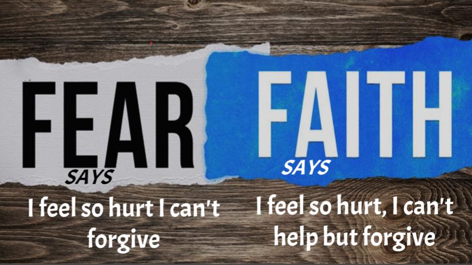 Fear says, 'I feel so hurt I can't forgive... Faith says, I feel so hurt, I can't help but forgive