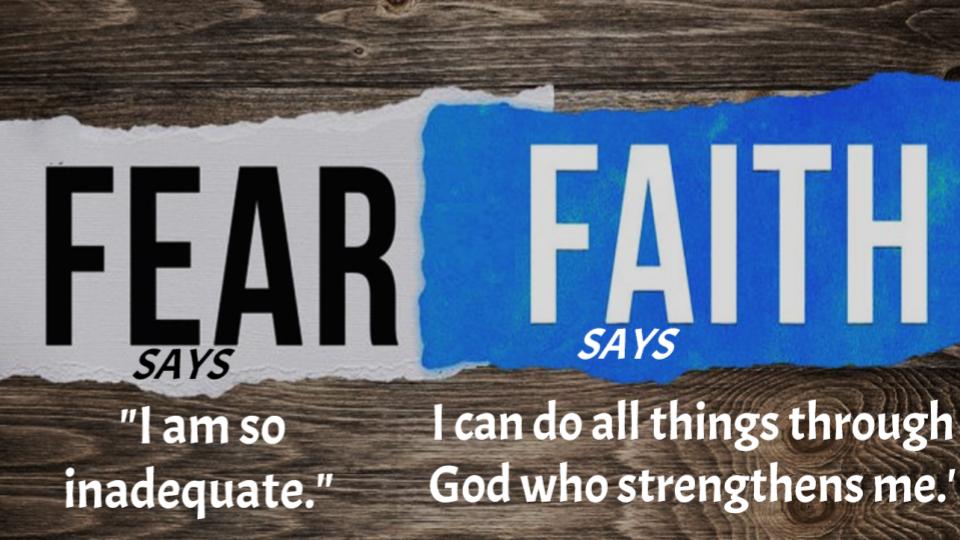 Fear says, ' I am so inadequate.' Faith says, 'I can do all things through God who strengthens me.