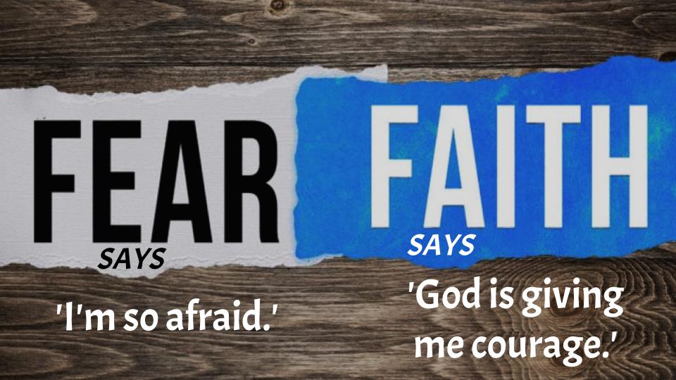 Fear says, 'I'm so afraid'; Faith says, 'God is giving me courage'