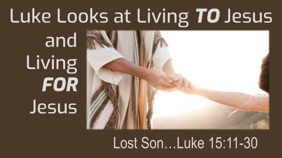 Luke Looks at Liiving TO Jesus and Living FOR Jesus: Lost Son...