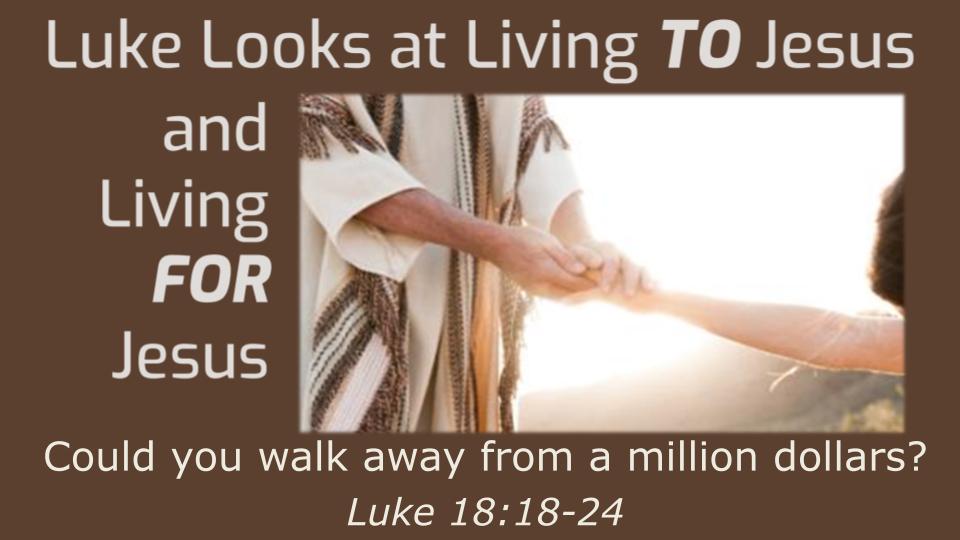 Luke Looks at Living TO Jesus and Living FOR Jesus: Could you walk away from a million dollars?