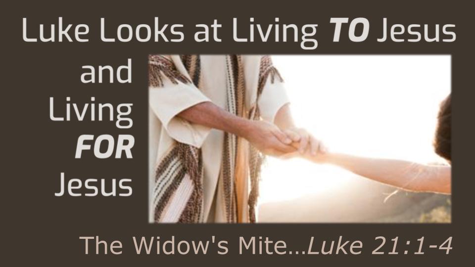Luke Looks at Living TO Jesus and Living FOR Jesus: Widow's Mite...
