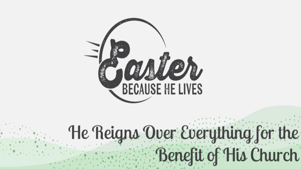 Because He Lives: He Reigns Over Everything for the Benefit of His Church