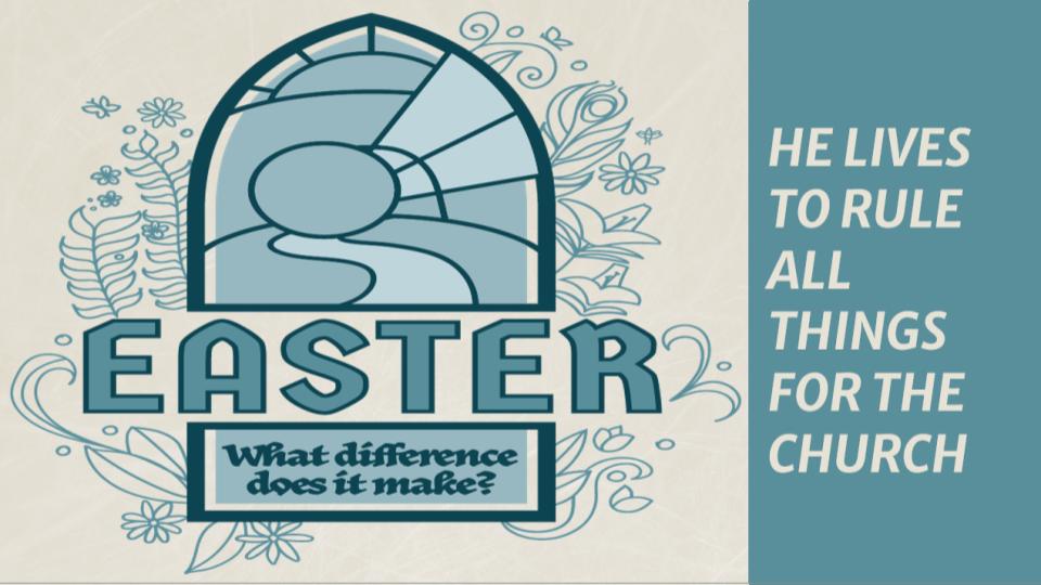 WHAT DIFFERENCE DOES IT MAKE? HE LIVES TO RULE ALL THINGS FOR THE CHURCH