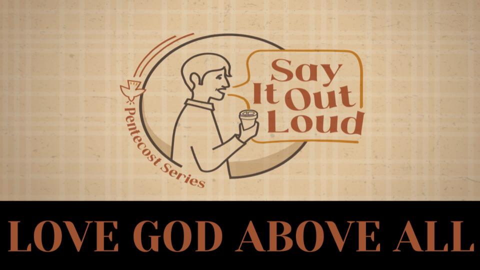 SAY IT OUT LOUD: Love God Above All