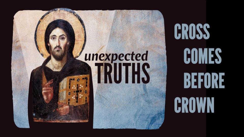 Unexpected Truths: Cross Comes Before the Crown